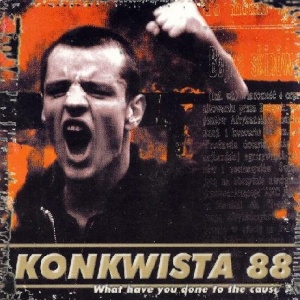 Konkwista 88 - What Have You Done to the Cause (1999 / 2003)