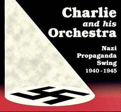 Charlie And His Orchestra - Nazi Propaganda Swing 1940-1945 (2003)