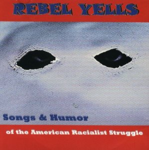 Rebel Yells - Songs & Humor of the American Racialist Struggle
