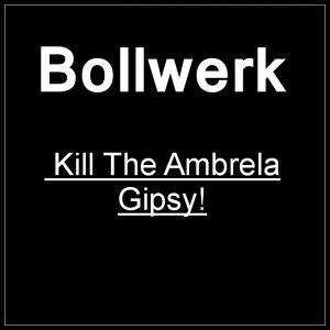 Bollwerk - Kill The Ambrela Gipsy!