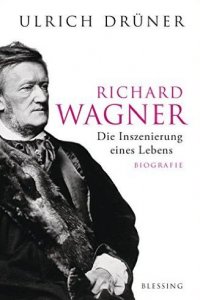 Richard Wagner: Die Inszenierung eines Lebens