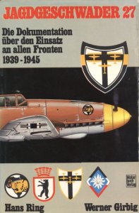 Jagdgeschwader 27: Die Dokumentation uber Einsatz an Allen Fronten 1939-1945