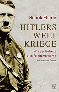 Hitlers Weltkriege: Wie der Gefreite zum Feldherrn wurde