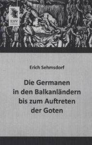Erich Sehmsdorf - Die Germanen in den Balkanlaendern