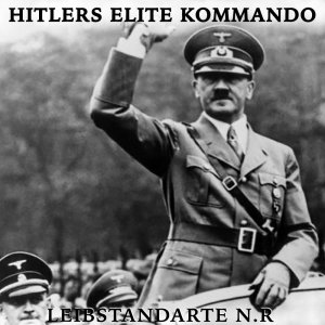 Hitlers Elite Kommando - Leibstandarte Norman Ritter (2018)