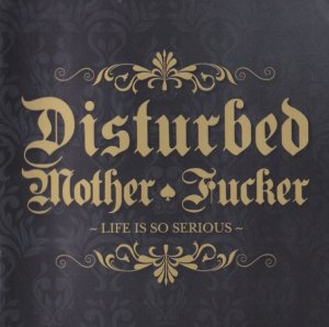 Disturbed Mother Fucker - Life is so serious (2010)